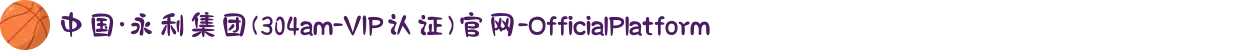 中国·永利集团(304am-VIP认证)官网-OfficialPlatform